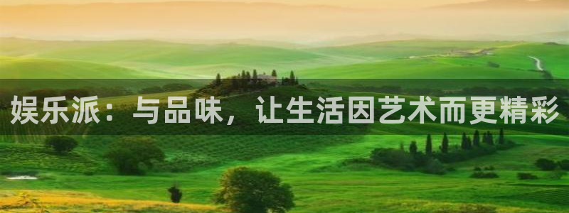 壹号top娱乐：娱乐派：与品味，让生活因艺术而更精彩