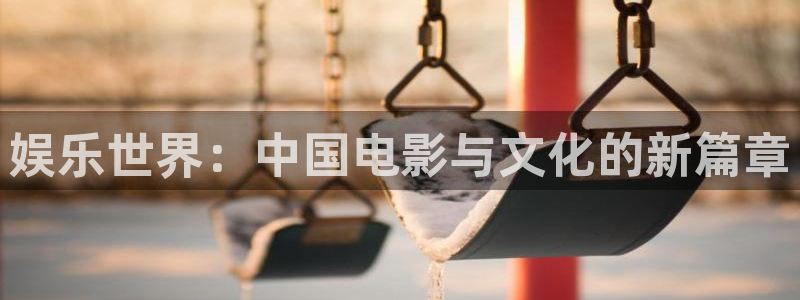 万向娱乐退款怎么退：娱乐世界：中国电影与文化的新篇章