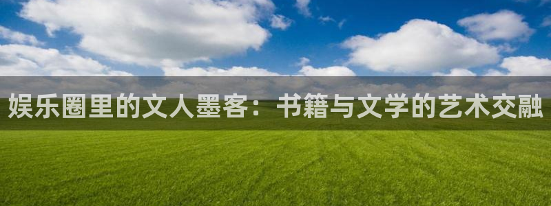 万向娱乐app官网下载：娱乐圈里的文人墨客：书籍与文学的艺术交融