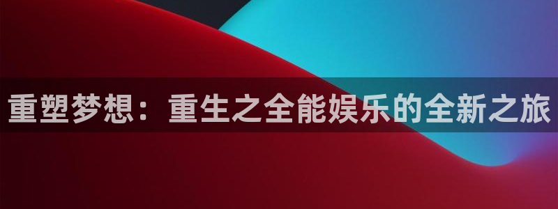 万向娱乐app官网：重塑梦想：重生之全能娱乐的全新之旅